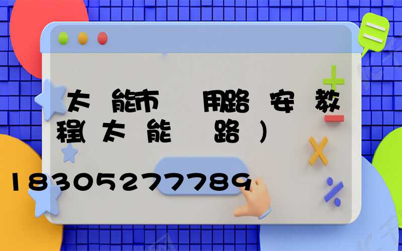 太陽能市電兩用路燈安裝教程(太陽能電桿路燈)