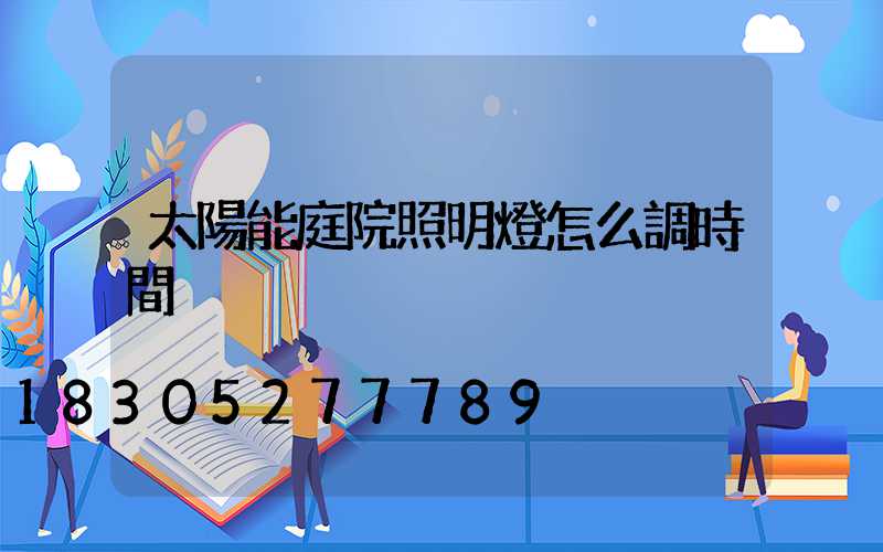 太陽能庭院照明燈怎么調時間