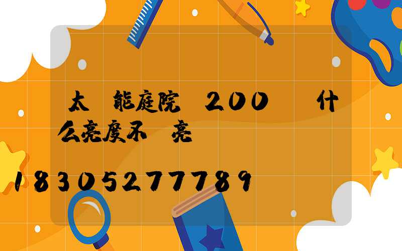 太陽能庭院燈200w為什么亮度不夠亮