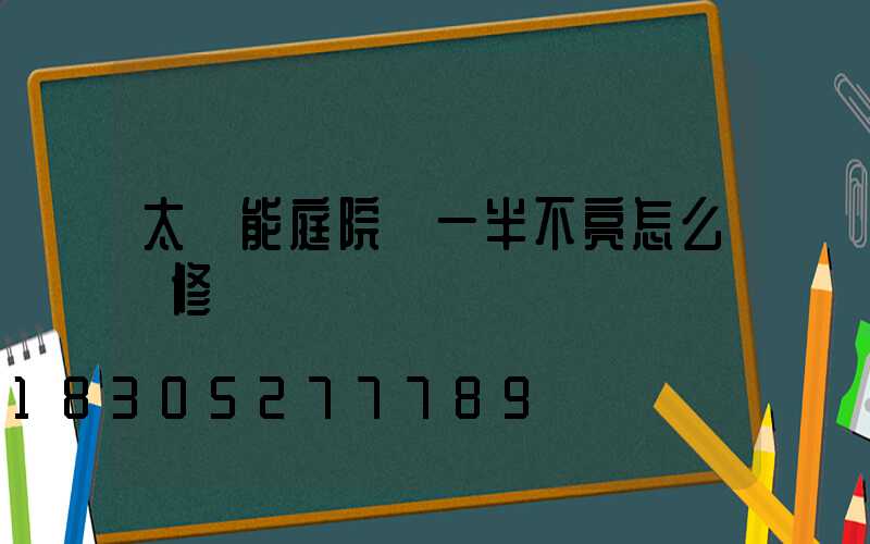 太陽能庭院燈一半不亮怎么維修