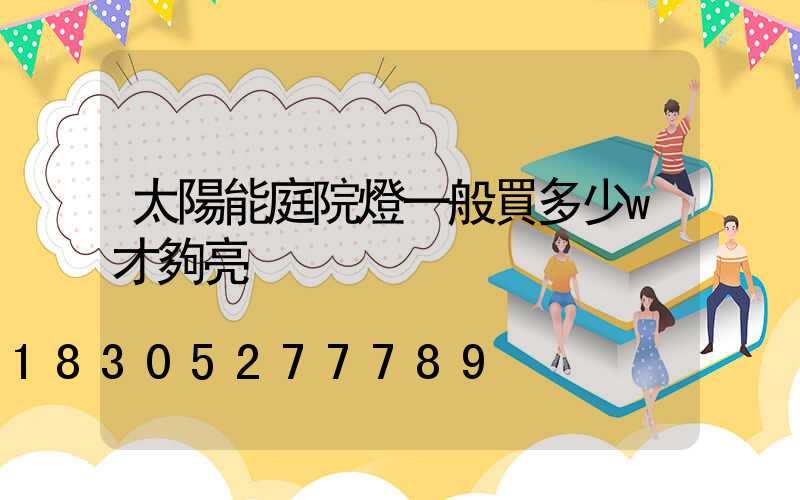 太陽能庭院燈一般買多少w才夠亮