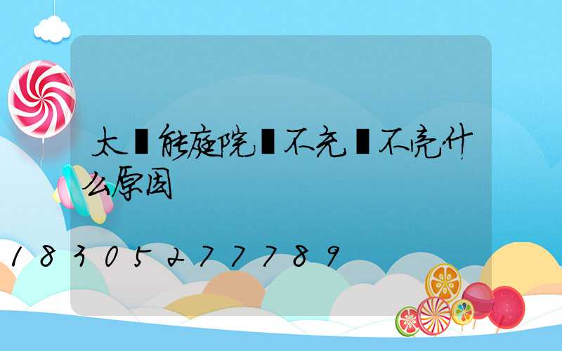 太陽能庭院燈不充電不亮什么原因