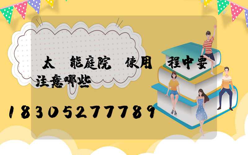 太陽能庭院燈使用過程中要注意哪些問題