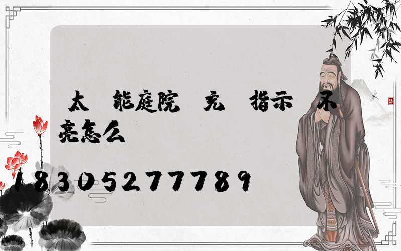 太陽能庭院燈充電指示燈不亮怎么辦