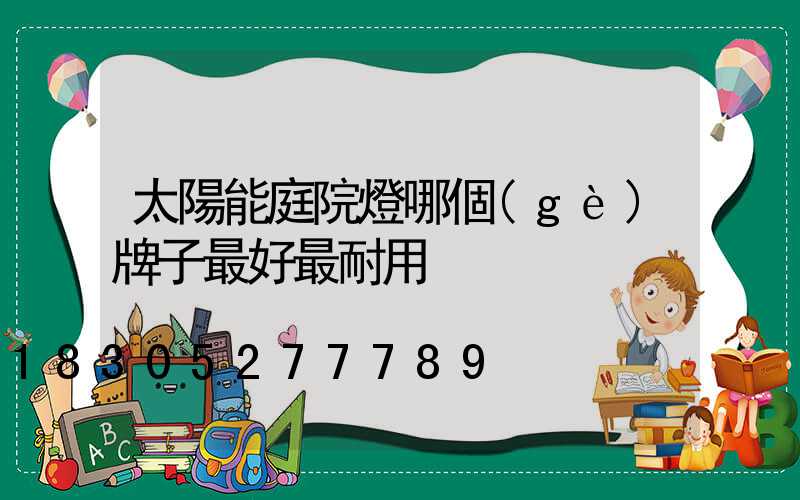 太陽能庭院燈哪個(gè)牌子最好最耐用