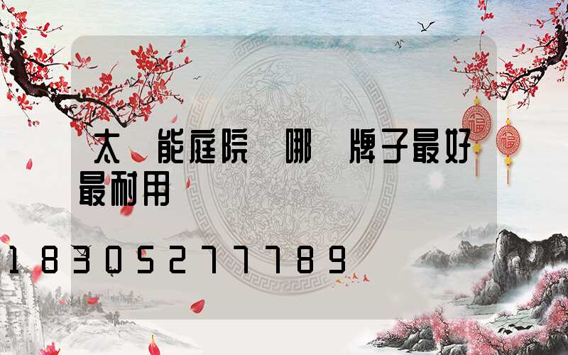 太陽能庭院燈哪個牌子最好最耐用