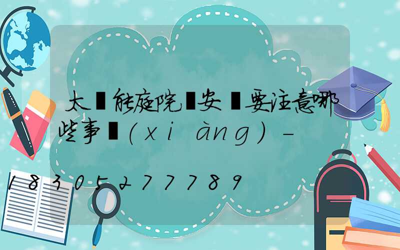 太陽能庭院燈安裝要注意哪些事項(xiàng)-