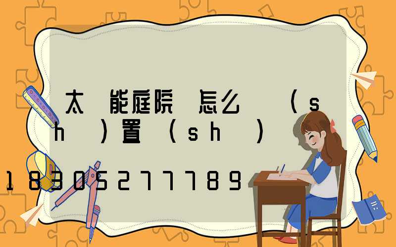 太陽能庭院燈怎么樣設(shè)置時(shí)間