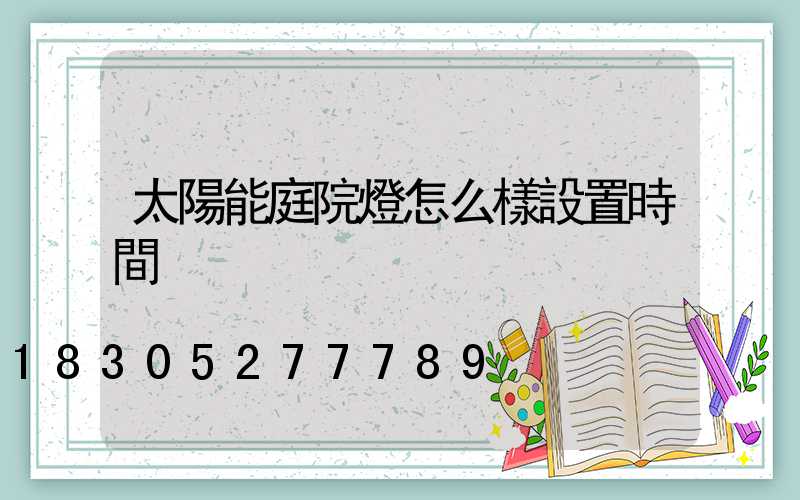 太陽能庭院燈怎么樣設置時間