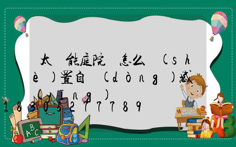 太陽能庭院燈怎么設(shè)置自動(dòng)感應(yīng)