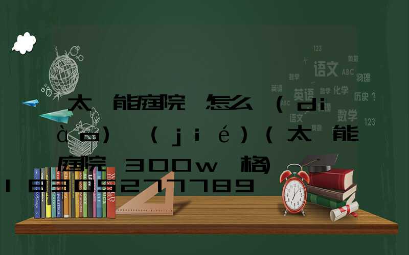 太陽能庭院燈怎么調(diào)節(jié)(太陽能庭院燈300w價格)
