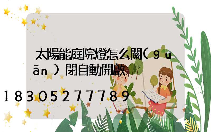 太陽能庭院燈怎么關(guān)閉自動開啟