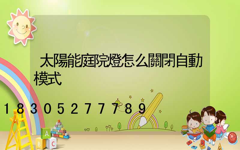 太陽能庭院燈怎么關閉自動模式