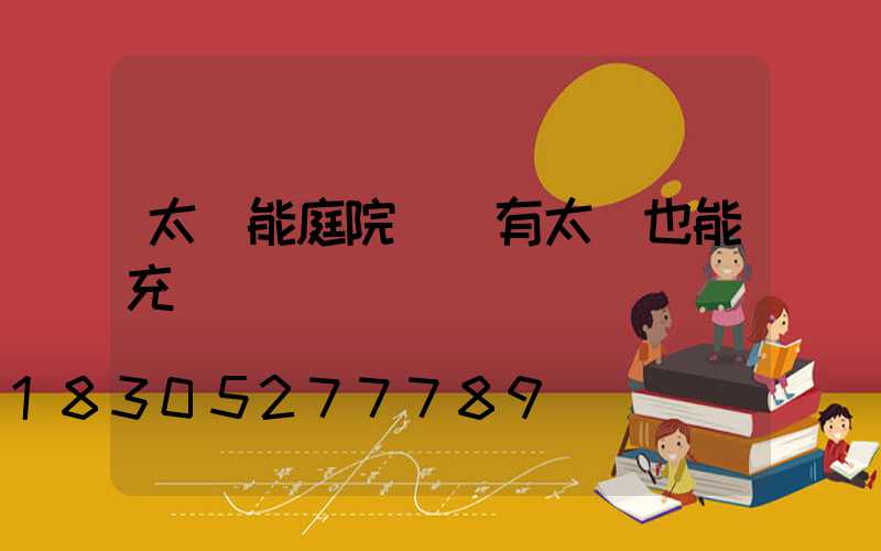 太陽能庭院燈沒有太陽也能充電嗎