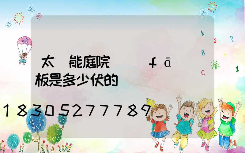 太陽能庭院燈發(fā)電板是多少伏的