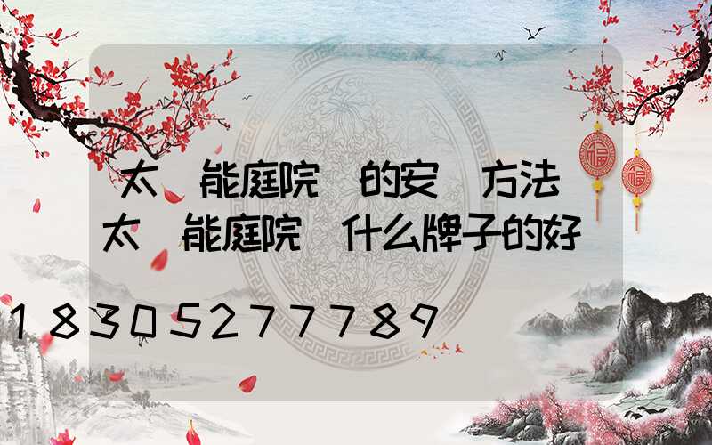 太陽能庭院燈的安裝方法(太陽能庭院燈什么牌子的好)