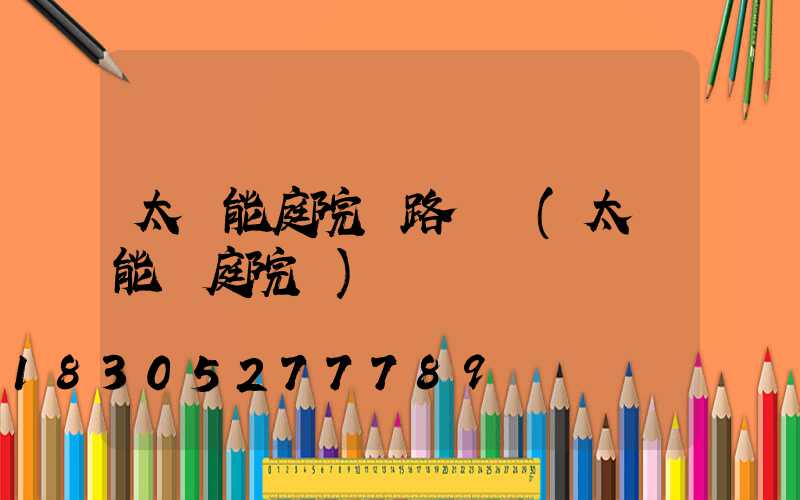 太陽能庭院燈路燈廠(太陽能燈庭院燈)