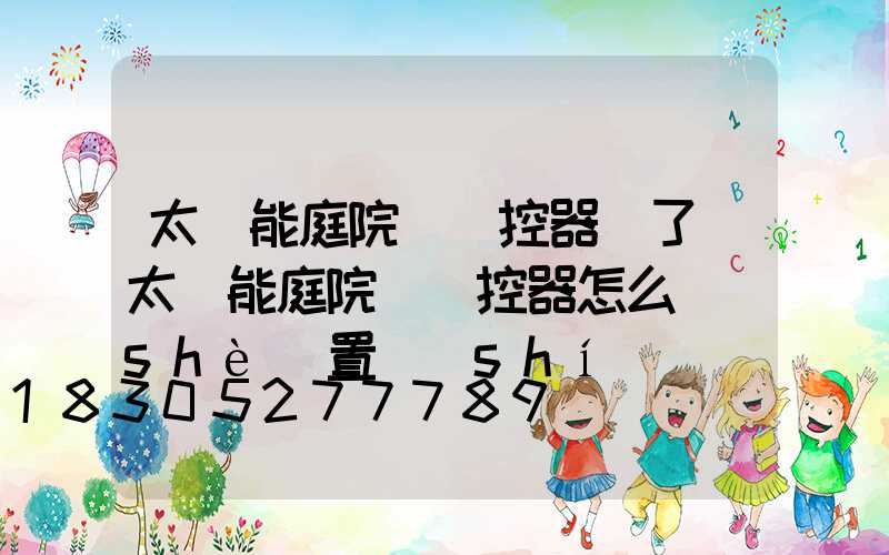 太陽能庭院燈遙控器丟了(太陽能庭院燈遙控器怎么設(shè)置時(shí)間)
