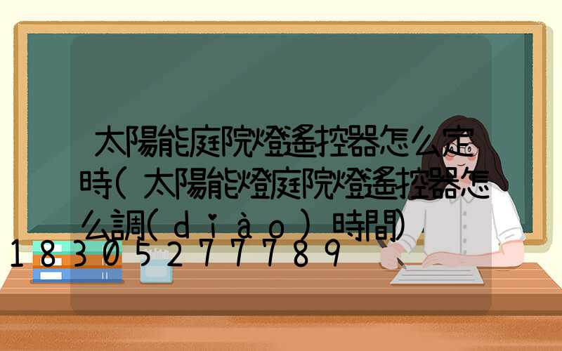 太陽能庭院燈遙控器怎么定時(太陽能燈庭院燈遙控器怎么調(diào)時間)