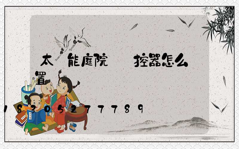 太陽能庭院燈遙控器怎么設置時間