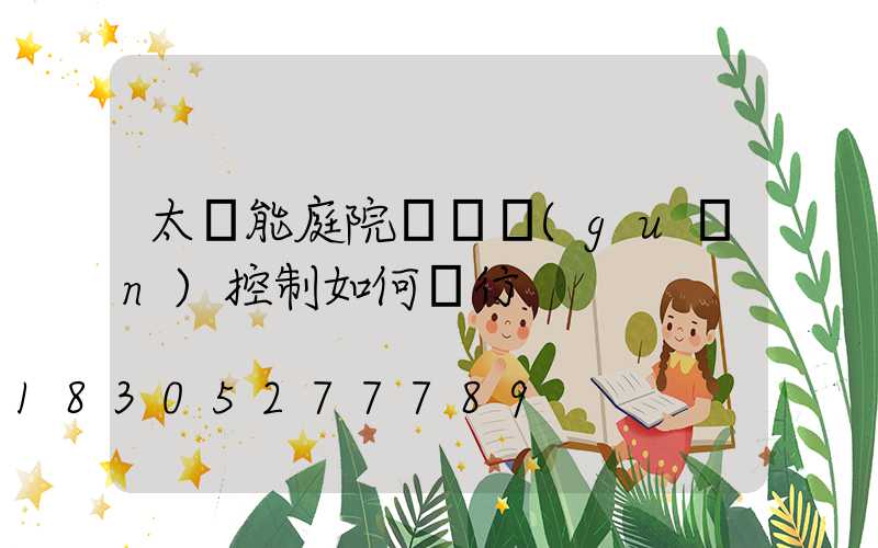 太陽能庭院燈開關(guān)控制如何進行