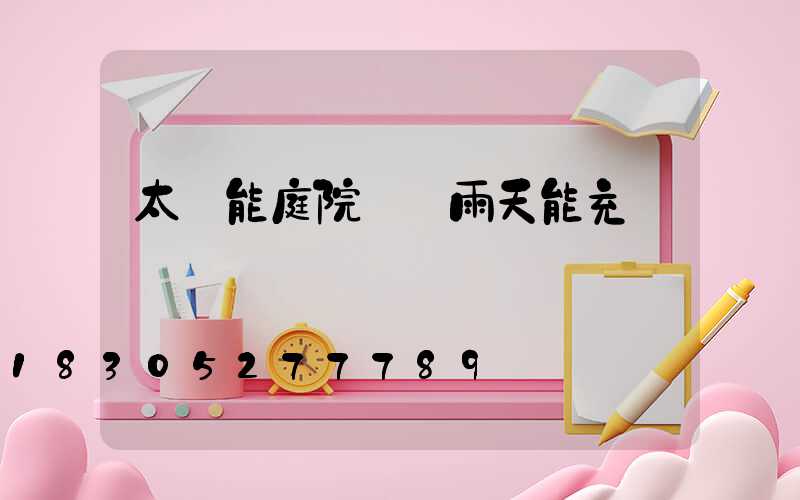 太陽能庭院燈陰雨天能充電嗎