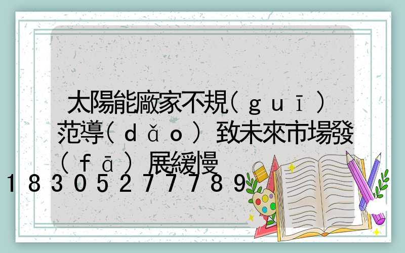 太陽能廠家不規(guī)范導(dǎo)致未來市場發(fā)展緩慢