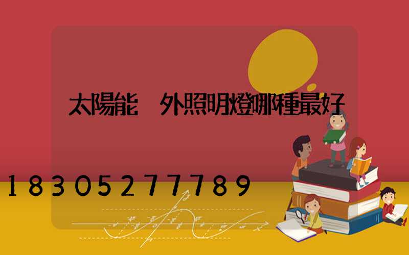 太陽能戶外照明燈哪種最好
