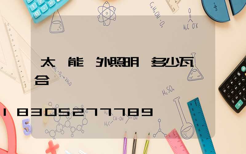 太陽能戶外照明燈多少瓦適合