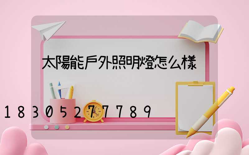 太陽能戶外照明燈怎么樣