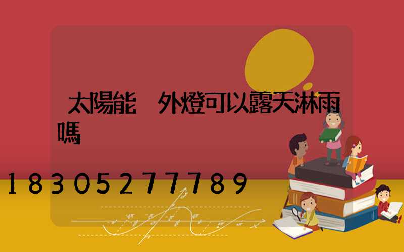 太陽能戶外燈可以露天淋雨嗎