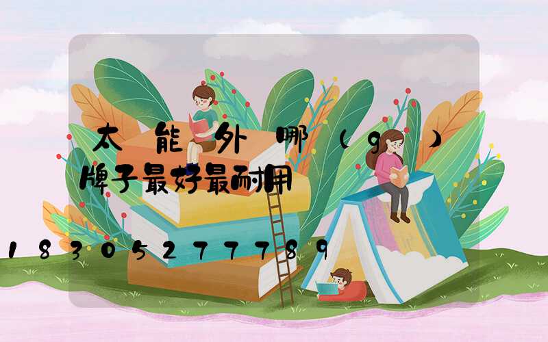 太陽能戶外燈哪個(gè)牌子最好最耐用