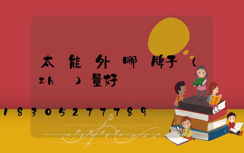 太陽能戶外燈哪個牌子質(zhì)量好