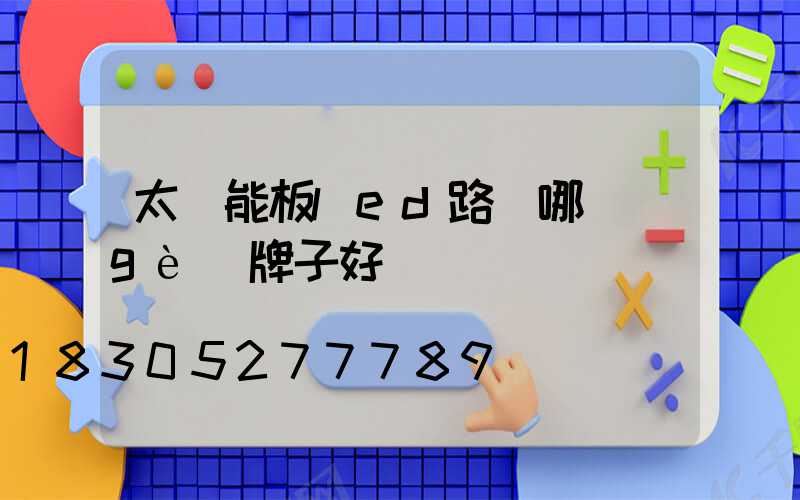 太陽能板led路燈哪個(gè)牌子好