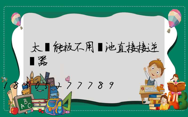 太陽能板不用電池直接接逆變器