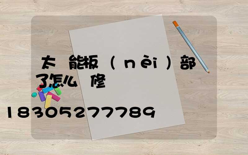 太陽能板內(nèi)部壞了怎么維修