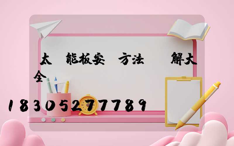 太陽能板安裝方法及圖解大全