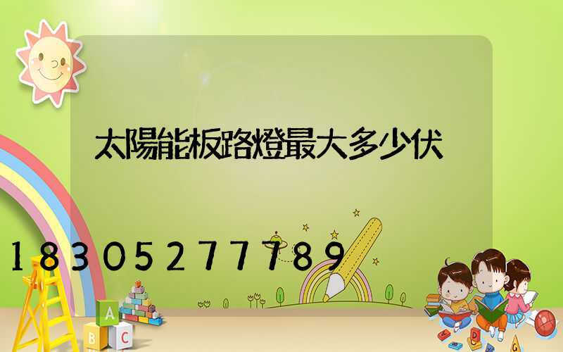 太陽能板路燈最大多少伏