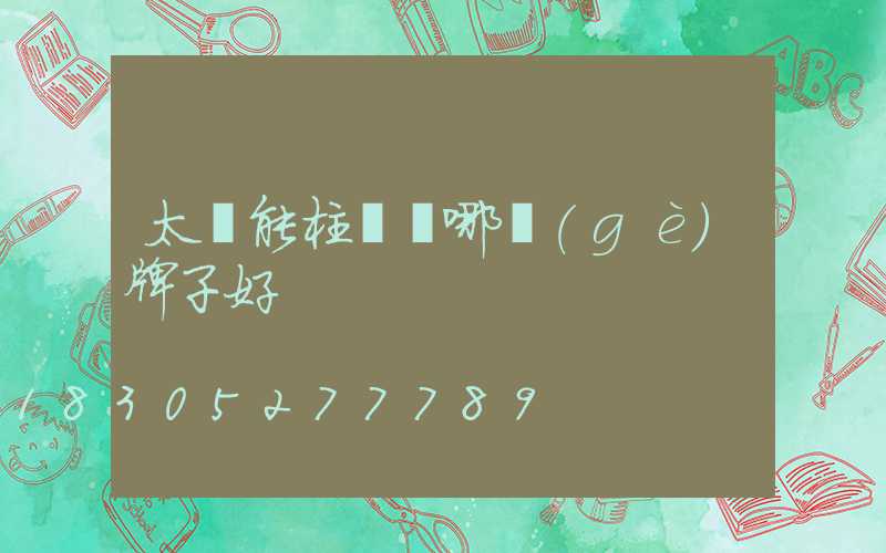 太陽能柱頭燈哪個(gè)牌子好