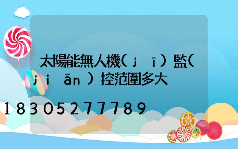 太陽能無人機(jī)監(jiān)控范圍多大