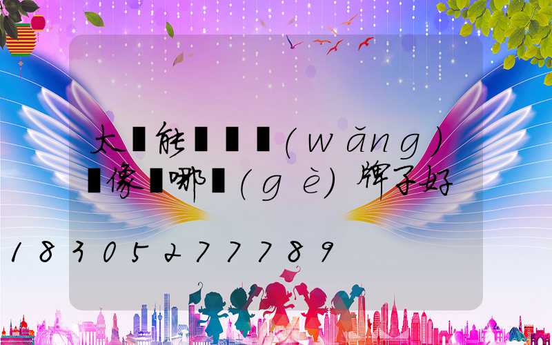 太陽能無線網(wǎng)攝像頭哪個(gè)牌子好