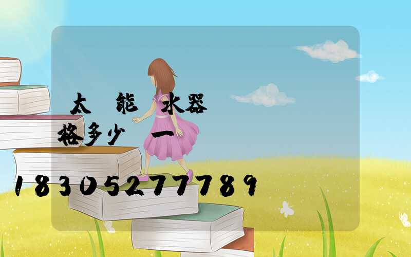 太陽能熱水器價(jià)格多少錢一臺(tái)