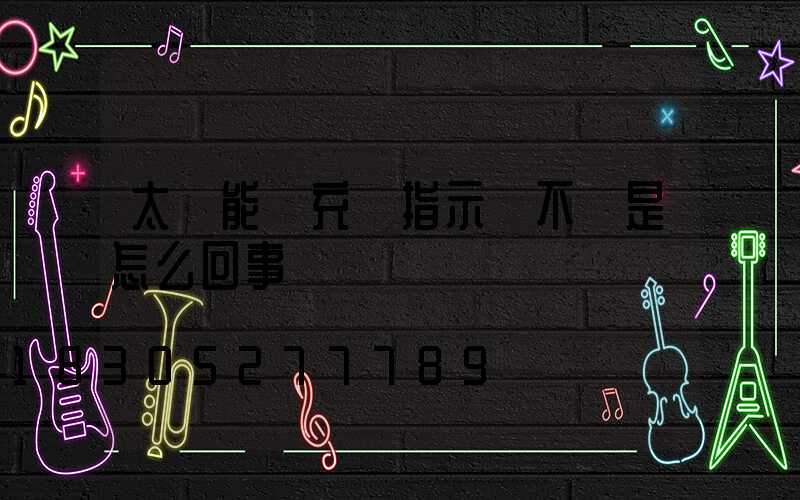 太陽能燈充電指示燈不閃是怎么回事