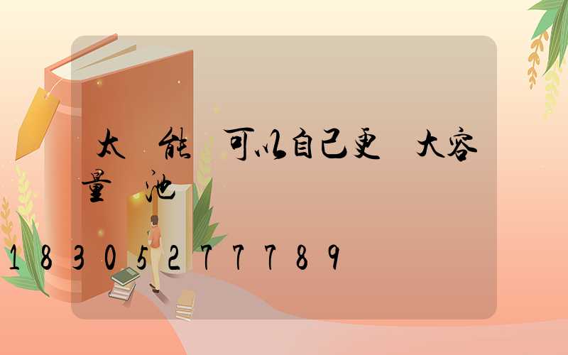 太陽能燈可以自己更換大容量電池