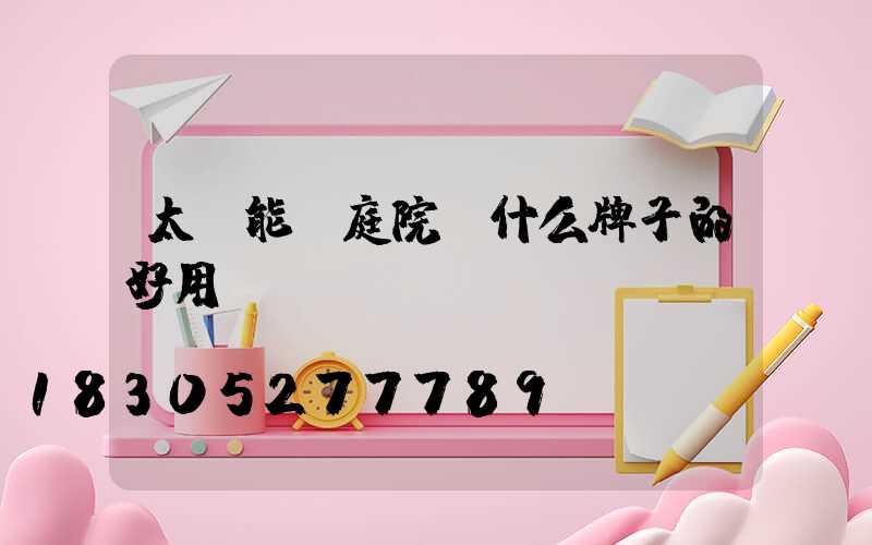 太陽能燈庭院燈什么牌子的好用