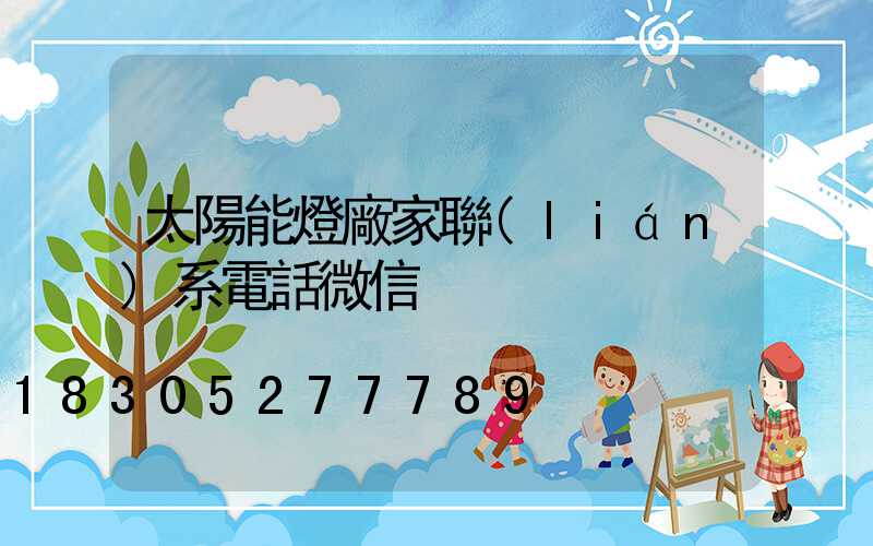 太陽能燈廠家聯(lián)系電話微信