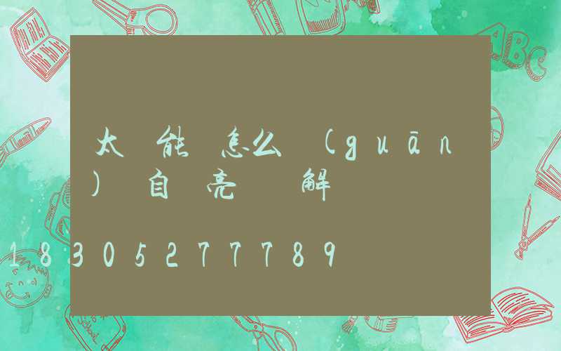 太陽能燈怎么關(guān)閉自動亮燈圖解