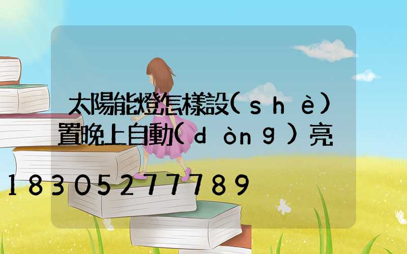 太陽能燈怎樣設(shè)置晚上自動(dòng)亮