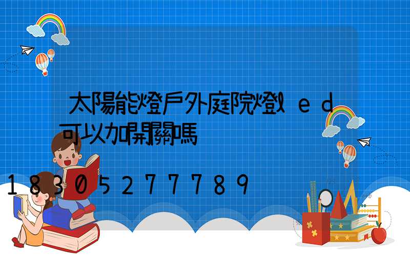 太陽能燈戶外庭院燈led可以加開關嗎