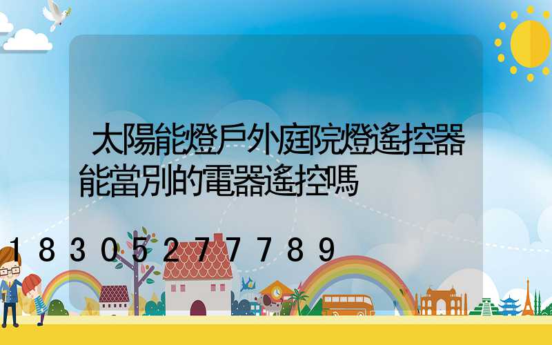 太陽能燈戶外庭院燈遙控器能當別的電器遙控嗎